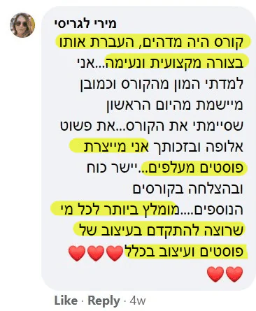 המלצה של מירי לגריסי: קורס היה מדהים, העברת אותו בצורה מקצועית ונעימה. מומלץ ביותר לכל מי שרוצה להתקדם בעיצוב של פוסטים ועיצוב בכלל.