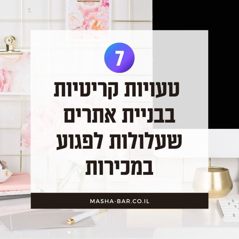 7 טעויות קריטיות בבניית אתרים שעלולות לפגוע לכם במכירות